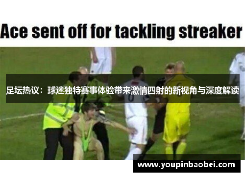 足坛热议：球迷独特赛事体验带来激情四射的新视角与深度解读