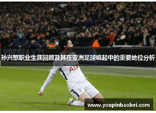 孙兴慜职业生涯回顾及其在亚洲足球崛起中的重要地位分析