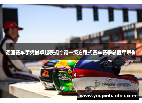 德国赛车手凭借卓越表现夺得一级方程式赛车赛季总冠军荣誉
