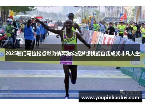 2025厦门马拉松点燃激情奔跑实现梦想挑战自我成就非凡人生