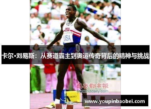 卡尔·刘易斯：从赛道霸主到奥运传奇背后的精神与挑战