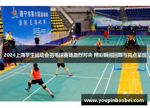 2024上海学生运动会羽毛球赛场激烈对决 精彩瞬间回顾与亮点呈现