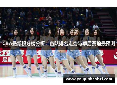 CBA最新积分榜分析：各队排名走势与季后赛前景预测