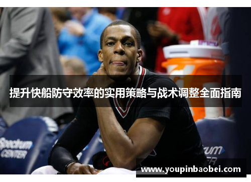 提升快船防守效率的实用策略与战术调整全面指南